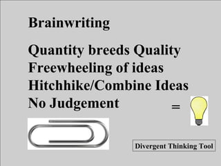 =
Divergent Thinking Tool
Brainwriting
Quantity breeds Quality
Freewheeling of ideas
Hitchhike/Combine Ideas
No Judgement
 