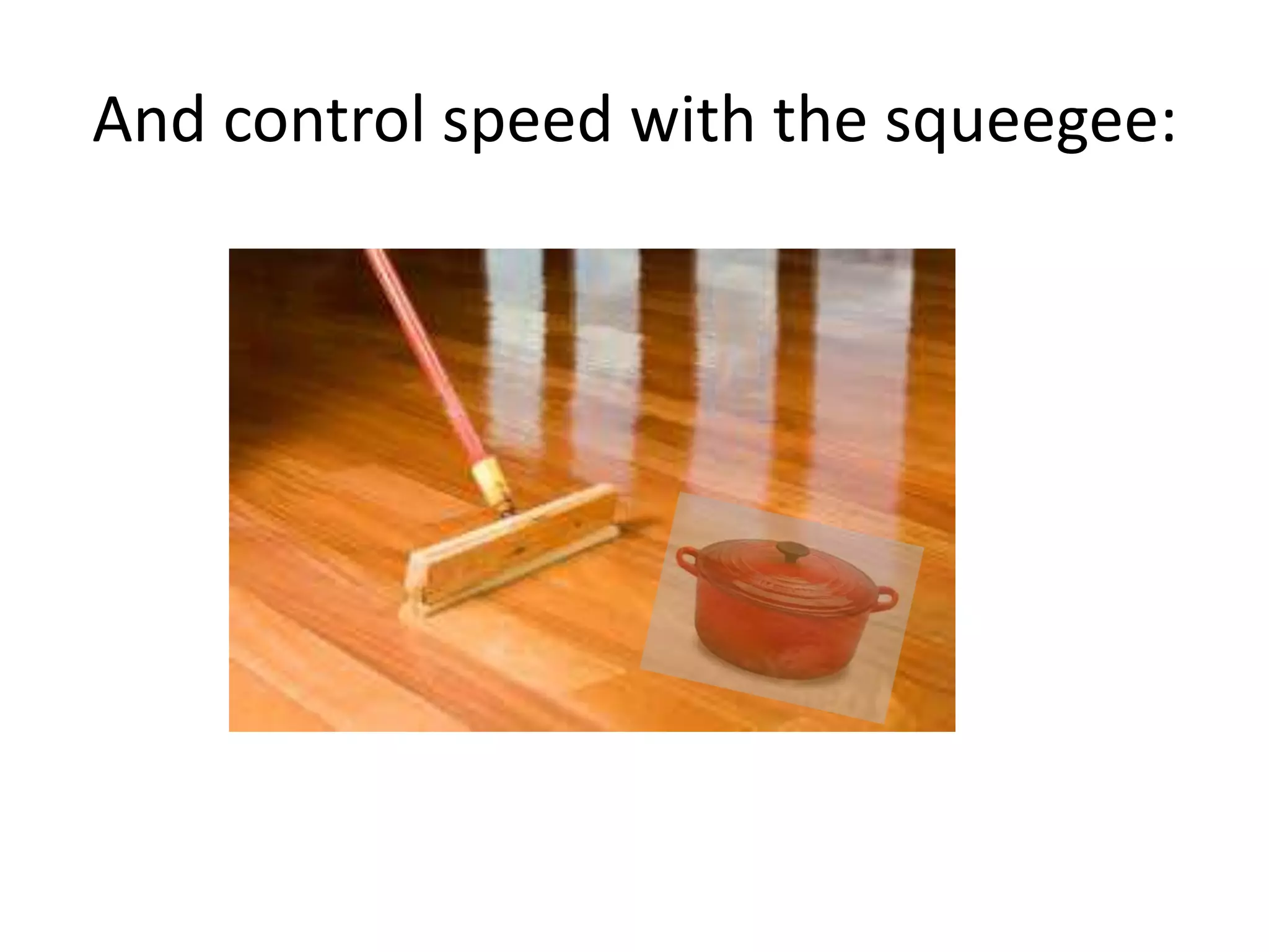 And control speed with the squeegee: