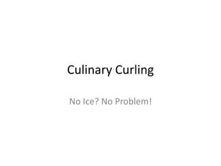 Culinary Curling

No Ice? No Problem!
 