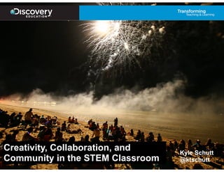 Creativity, Collaboration, and
Community in the STEM Classroom

!

Kyle Schutt
@ktschutt

 