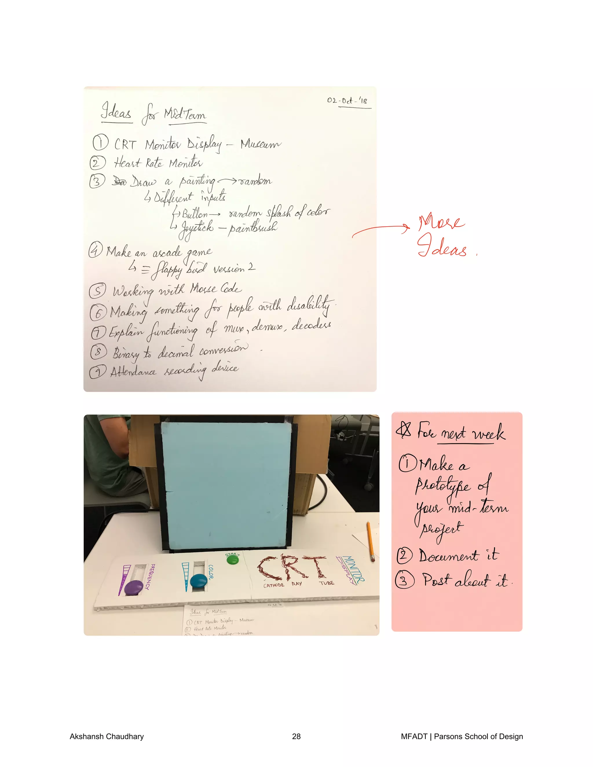 those
Ideas
A foienextiveek
Make a
prototypeof
your
mid term
project
Document it
Postabout it
Akshansh Chaudhary 28 MFADT | Parsons School of Design
 