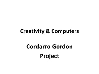 Creativity & Computers Cordarro Gordon Project 