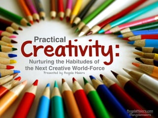 Nurturing the Habitudes of
the Next Creative World-Force
Creativity:
Practical
AngelaMaiers.com
@angelamaiers
Presented by Angela Maiers
 