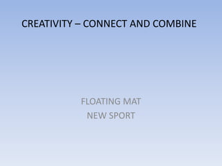 CREATIVITY – CONNECT AND COMBINE




          FLOATING MAT
           NEW SPORT
 