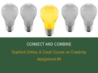 CONNECT AND COMBINE
Stanford Online: A Crash Course on Creativity
               Assignment #4
 