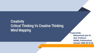 Creativity
Critical Thinking Vs Creative Thinking
Mind Mapping
Prepared By:
Mohammed Jasir Pv
Asst. Professor
MIIMS, Puthanathani
Contact: 9605 69 32 66
 