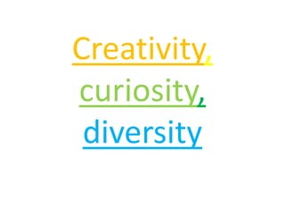 Creativity, 
curiosity, 
diversity 
 