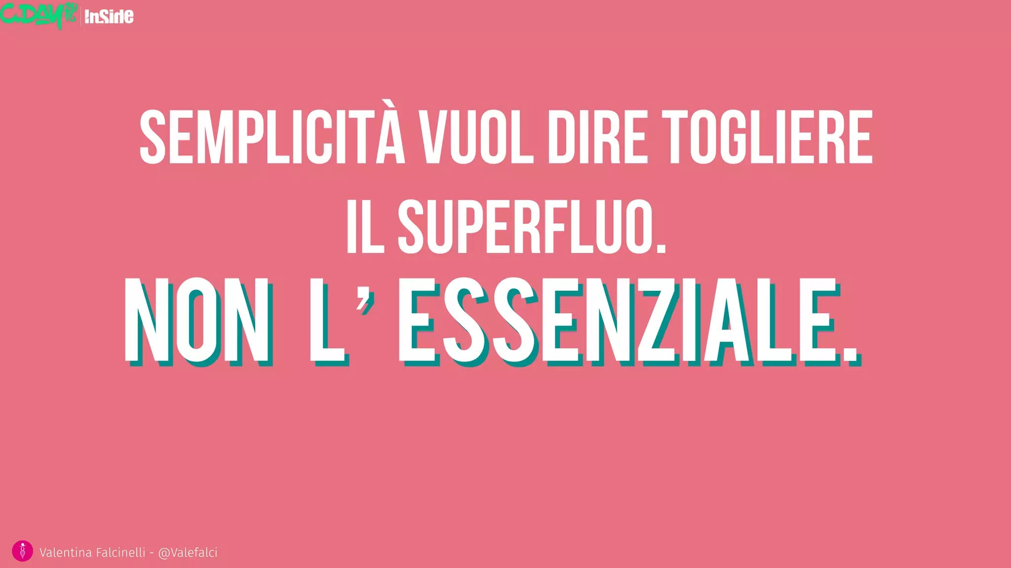 Non l’essenziale.
Valentina Falcinelli - @Valefalci 
Semplicità vuol dire togliere
il superfluo.
 