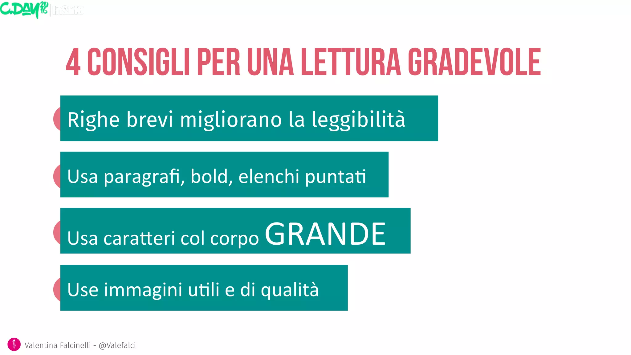 4 consigli per una lettura gradevole
Righe brevi migliorano la leggibilità
Valentina Falcinelli - @Valefalci
Usa	
  paragraﬁ,	
  bold,	
  elenchi	
  punta5
Usa	
  cara6eri	
  col	
  corpo	
  GRANDE
Use	
  immagini	
  u5li	
  e	
  di	
  qualità
 