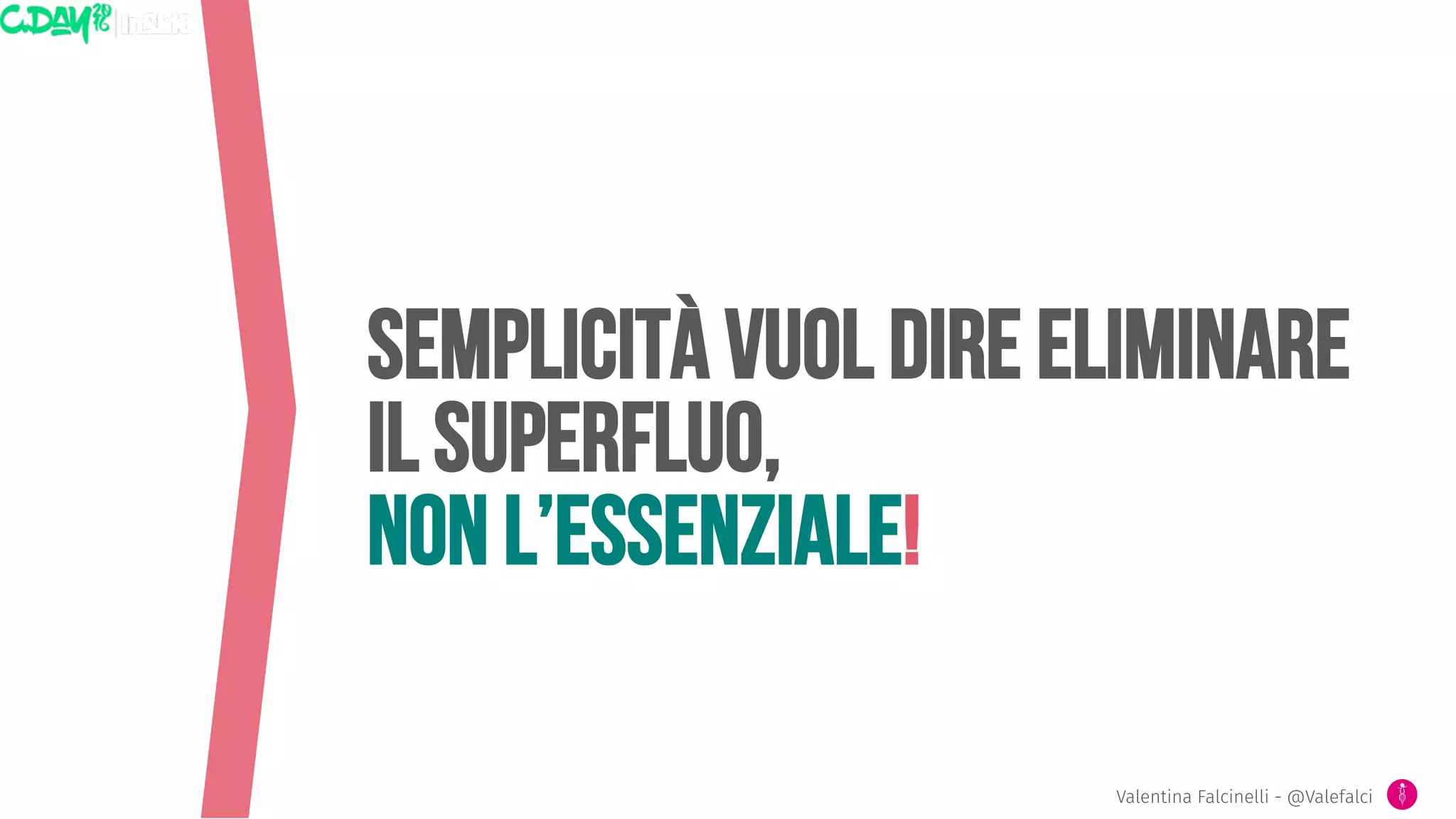 Semplicità vuol dire eliminare
Il superfluo,
Non l’essenziale!
Valentina Falcinelli - @Valefalci
 