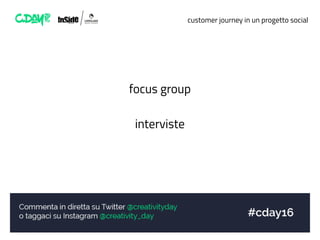customer journey in un progetto social
focus group
interviste
 