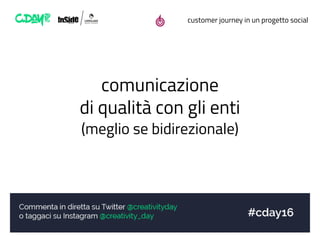 customer journey in un progetto social
comunicazione
di qualità con gli enti
(meglio se bidirezionale)
 
