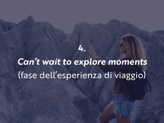 4.
Can’t wait to explore moments
(fase dell’esperienza di viaggio)
 