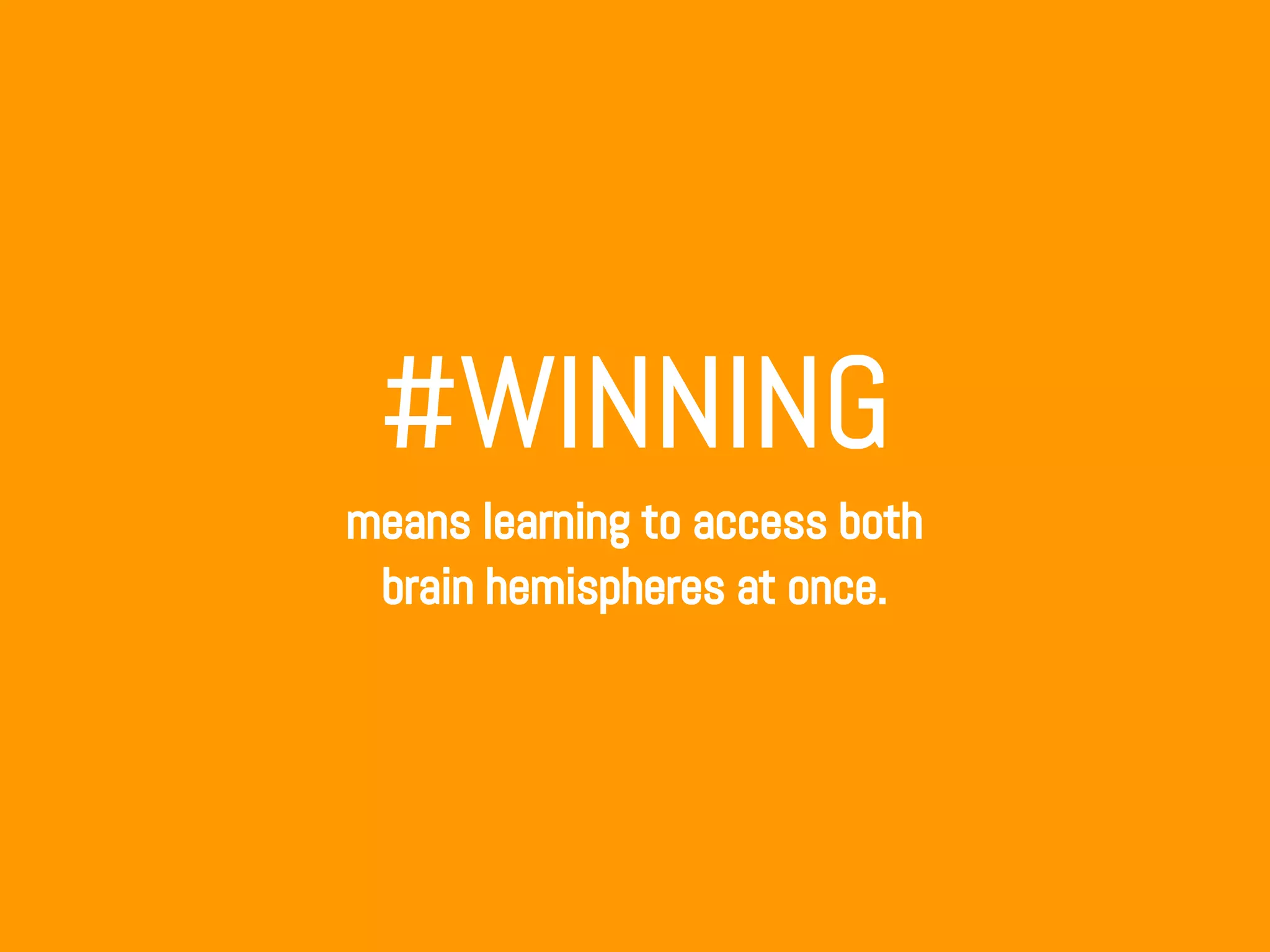 #WINNING
means learning to access both
brain hemispheres at once.