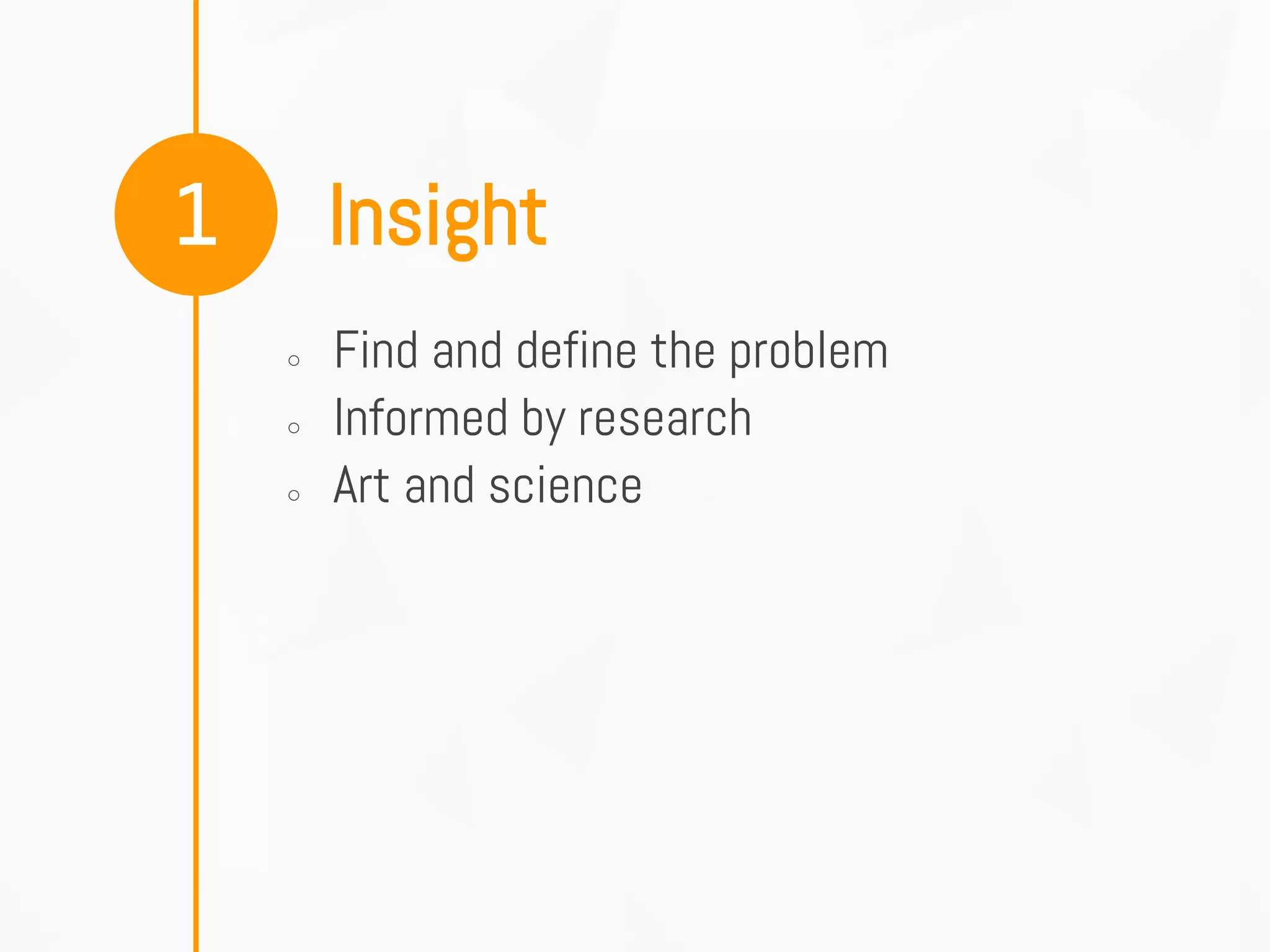 Insight1
○ Find and define the problem
○ Informed by research
○ Art and science