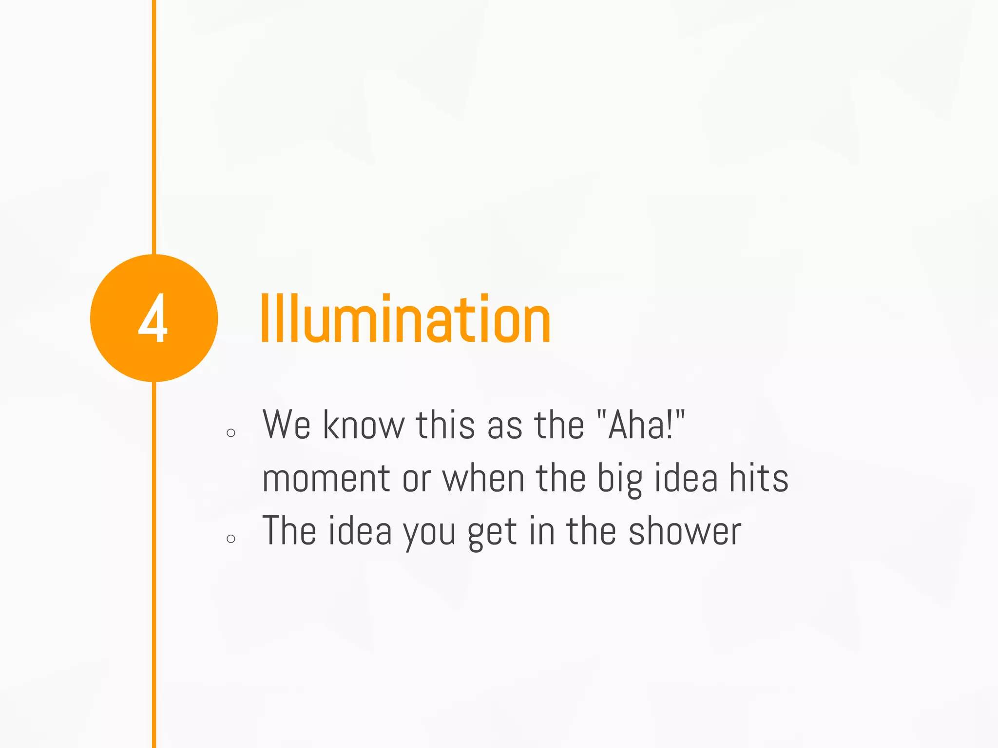 Illumination4
○ We know this as the "Aha!"
moment or when the big idea hits
○ The idea you get in the shower