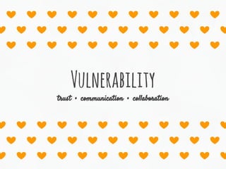 Vulnerability
trust • communication • collaboration
 