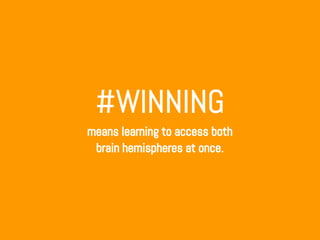 #WINNING
means learning to access both
brain hemispheres at once.
 