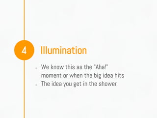 Illumination4
○ We know this as the "Aha!"
moment or when the big idea hits
○ The idea you get in the shower
 