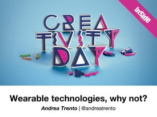 Wearable technologies, why not?
Andrea Trento | @andreatrento
 