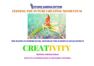 FEEDING THE FUTURE Creating Momentum
The women enterpreneurs, motor of the European
development
CREATIVITY
Relatrice:Sabrina FattoriRoma 26 giugno 2015
 