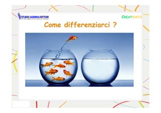 Come differenziarci ?Come differenziarci ?
CCREATREATIVITÀIVITÀ
 