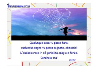GoetheGoethe
Qualunque cosa tu possa fare,
qualunque sogno tu possa sognare, comincia!
L'audacia reca in sé genialità, magia e forza.
Comincia ora!
 