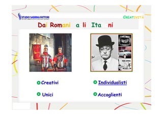 DaDaii RomRomaniani aagglili ItaItalialianini
CCREATREATIVITÀIVITÀ
CreativiCreativi IndividualistiIndividualisti
UniciUnici AccoglientiAccoglienti
 