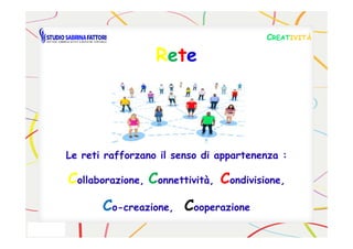 RReettee
CCREATREATIVITÀIVITÀ
Le reti rafforzano il senso di appartenenza :
Collaborazione, Connettività, Condivisione,
Co-creazione, Cooperazione
 