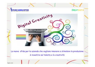 CCREATREATIVITÀIVITÀ
La nuova sfida per le aziende che vogliono innovare e stimolare la produzione
è investire sul talento e la creatività
 