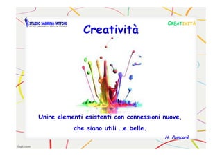 CreativitàCreatività
CCREATREATIVITÀIVITÀ
Unire elementi esistenti con connessioni nuove,Unire elementi esistenti con connessioni nuove,
che siano utiliche siano utili …e…e belle.belle.
H.H. PoincarèPoincarè
 