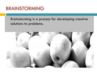 BRAINSTORMING
   Brainstorming is a process for developing creative
    solutions to problems.
 