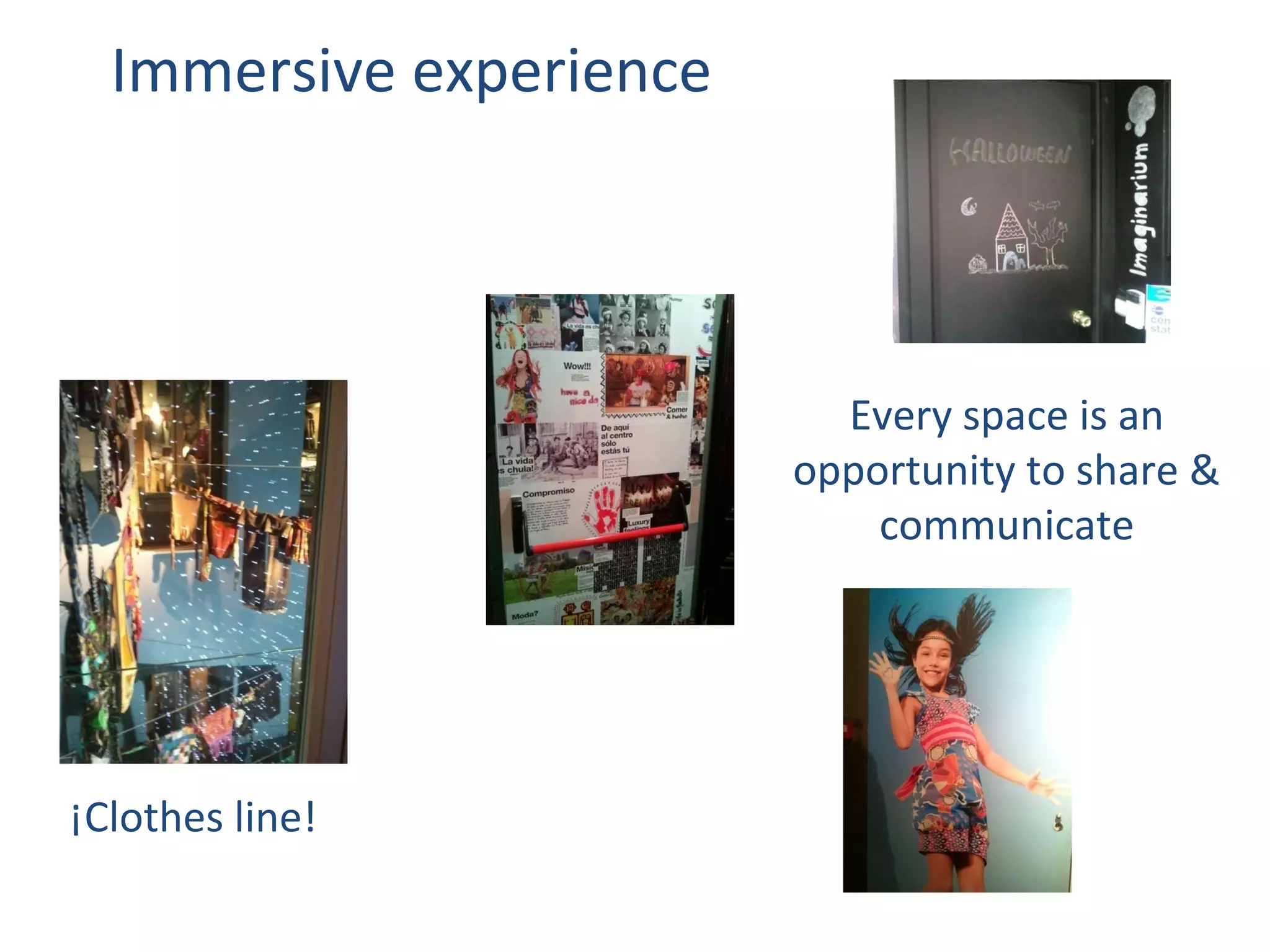 Immersive experience




                           Every space is an
                         opportunity to share &
                             communicate




¡Clothes line!
 