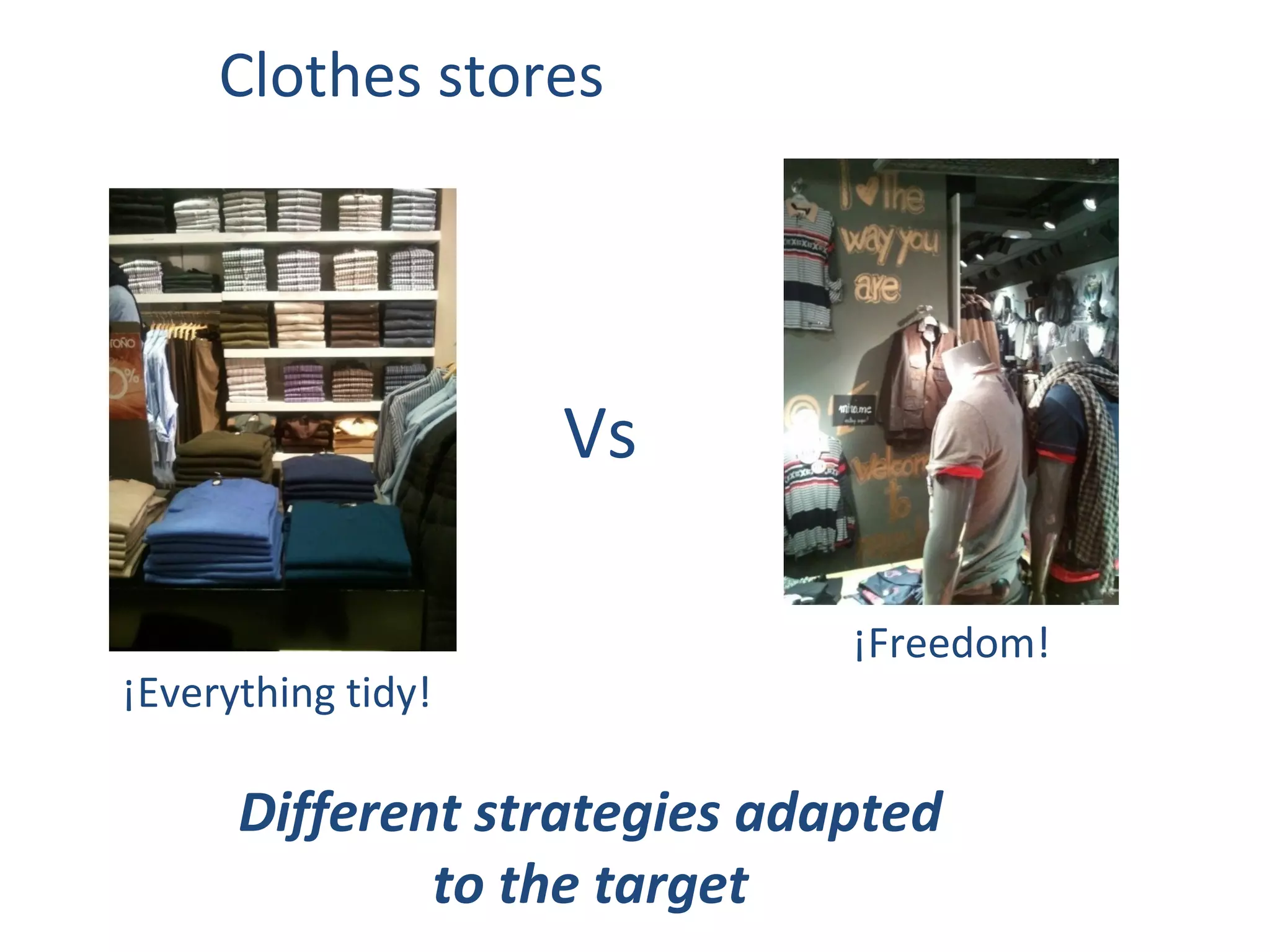 Clothes stores




                    Vs

                              ¡Freedom!
¡Everything tidy!

      Different strategies adapted
              to the target
 