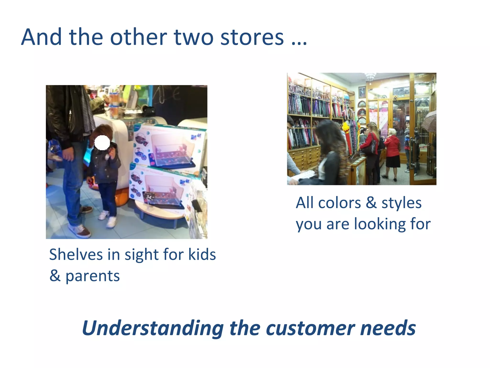 And the other two stores …




                              All colors & styles
                              you are looking for
  Shelves in sight for kids
  & parents


      Understanding the customer needs
 