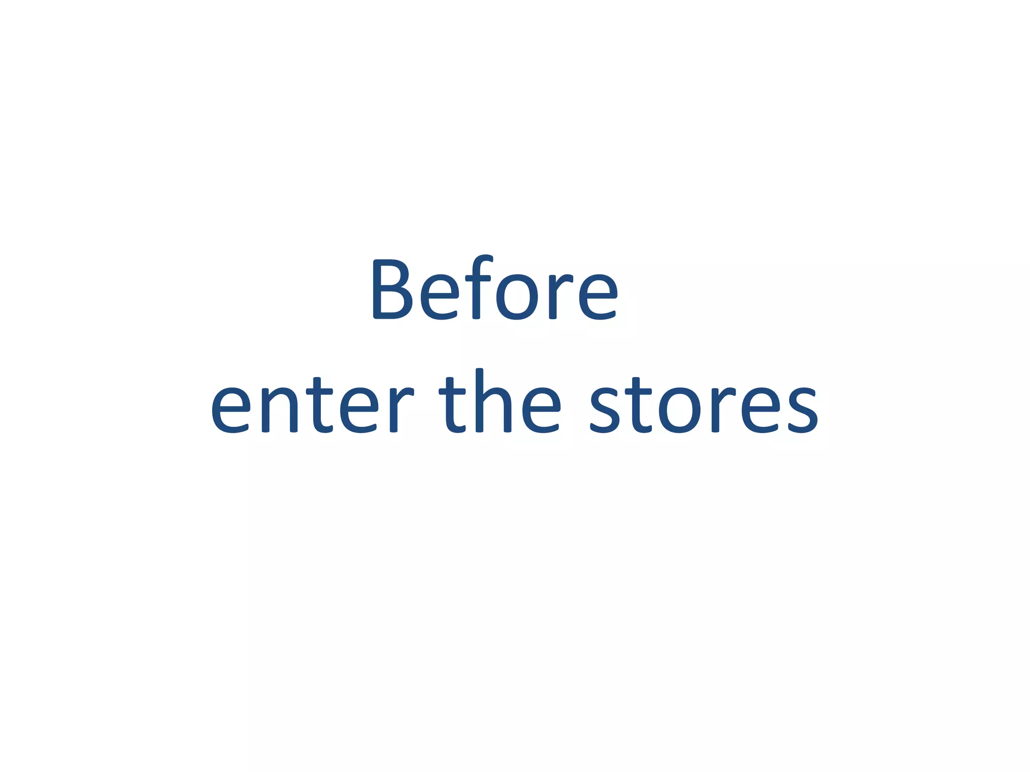 Before
enter the stores
 