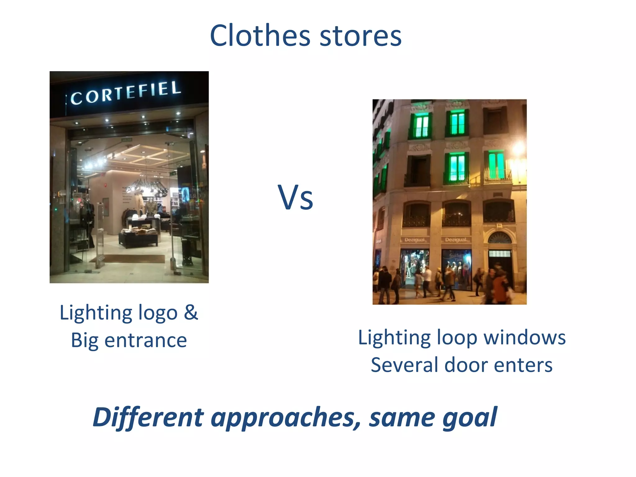 Clothes stores



                      Vs

Lighting logo &
 Big entrance               Lighting loop windows
                              Several door enters

   Different approaches, same goal
 