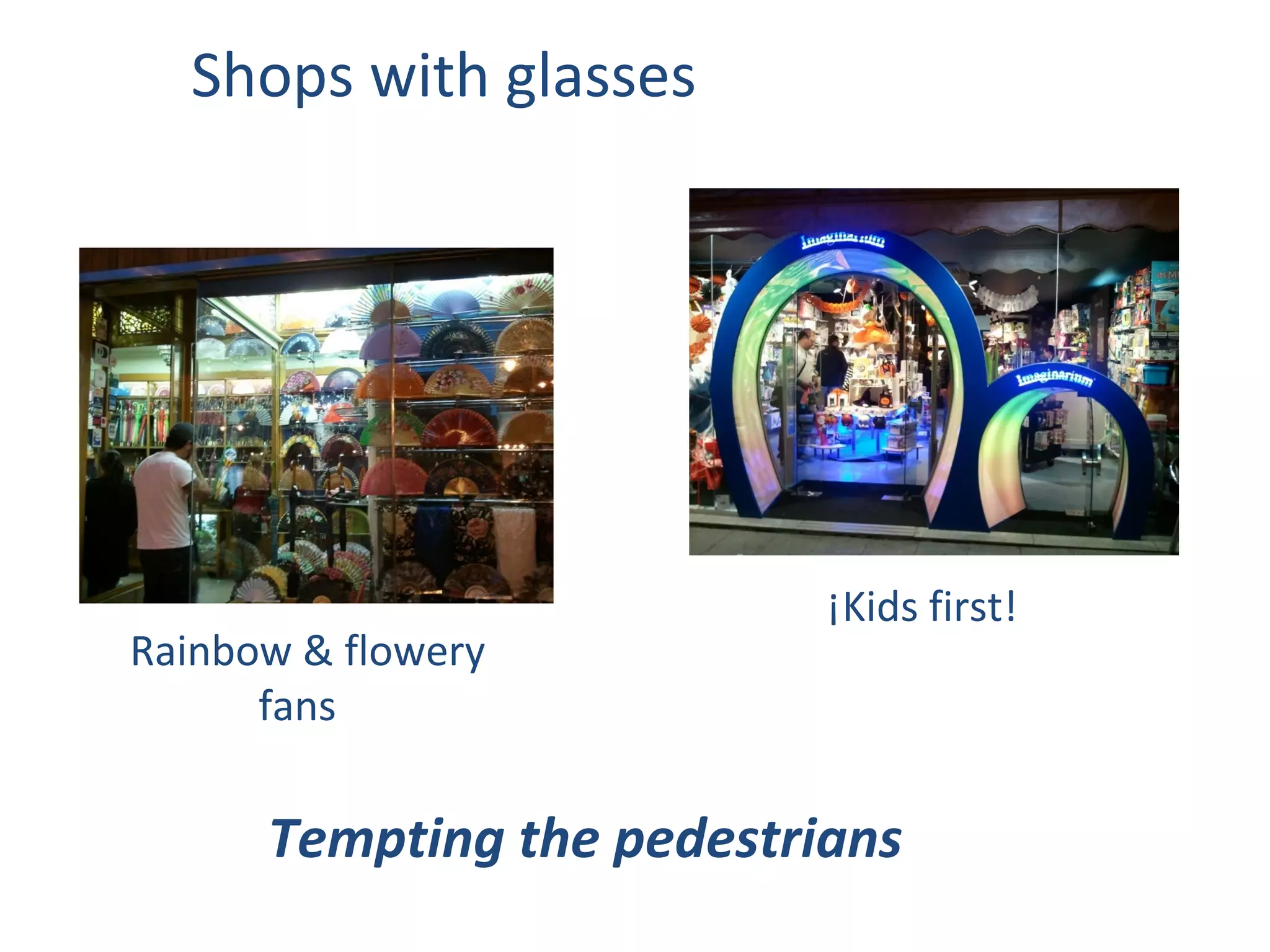 Shops with glasses




                           ¡Kids first!
Rainbow & flowery
      fans

      Tempting the pedestrians
 
