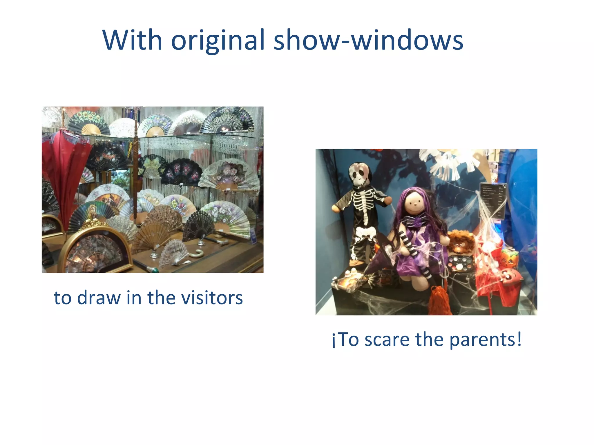 With original show-windows




to draw in the visitors
                          ¡To scare the parents!
 
