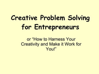 Creative Problem Solving for Entrepreneurs or “How to Harness Your Creativity and Make it Work for You!” 