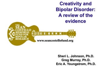 Creativity and
Bipolar Disorder:
 A review of the
    evidence




 Sheri L. Johnson, Ph.D.
    Greg Murray, Ph.D.
Eric A. Youngstrom, Ph.D.
 