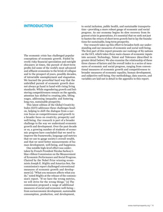 InTroduCTIon                                        to social inclusion, public health, and sustainable transporta-
                                                    tion—providing a more robust gauge of economic and social
                                                    progress. As our economy begins its slow recovery from its
                                                    gravest crisis in generations, it’s essential that we seek not just
                                                    to hasten the return of short term growth but to lay the founda-
                                                    tions for sustainable, long-term prosperity.
                                                       Our research takes up this effort to broaden both our under-
                                                    standing and our measures of economic and social well-being.
                                                    The first part of this report presents our rankings of 82 nations
                                                    on the GCI, which takes three main classes of economic inputs
The economic crisis has challenged popular
                                                    into account: Technology, Talent and Tolerance (described in
conceptions of economic growth. Fueled by
                                                    greater detail below). We also examine the relationship of these
overly risky financial speculation and outright
                                                    three classes of factors and the overall index to a series of mea-
chicanery at times, the pursuit of short-term
                                                    sures of economic and social progress, ranging from conven-
profits led some of the world’s most advanced
                                                    tional measures of economic growth and competitiveness to
and affluent economies to the brink of collapse
                                                    broader measures of economic equality, human development,
and to the prospect of years, possibly decades,
                                                    and subjective well-being. Our methodology, data sources, and
of intractable unemployment and stagnation.
                                                    variables are laid out in detail in the appendix to this report.
We learned the proverbial hard way that the
unbridled pursuit of economic growth does
not always go hand in hand with rising living
standards. While engendering growth and bol-
stering competitiveness remain on the agenda,
attention has shifted to creating jobs, lifting
wages, addressing inequality and fostering
long-run, sustainable prosperity.
   This latest edition of the Global Creativity
Index (GCI) addresses these challenges head-
on, helping to shift the dialogue from a nar-
row focus on competitiveness and growth to
a broader focus on creativity, prosperity and
well-being. Our research is part of a broader
challenge to the way we understand economic
growth and development. Over the past decade
or so, a growing number of students of econo-
mic progress have concluded that we need to
improve the frameworks, language and metrics
that we use to gauge society’s overall wealth,
and that we need better measurements of hu-
man development, well-being, and happiness.
   One notable high-level effort was under-
taken by French President Nicolas Sarkozy’s
blue-ribbon Commission on the Measurement
of Economic Performance and Social Progress.
Chaired by the Nobel Prize winning econo-
mists Joseph E. Stiglitz and Amartya Sen, the
commission’s report challenged conventional
measures of economic growth and develop-
ment [1]. “What you measure affects what you
do,” noted Stiglitz at the release of the commis-
sion’s report. ”If we have the wrong metrics,
we will strive for the wrong things.” [1] The
commission proposed a range of additional
measures of social and economic well-being—
from socioeconomic development, sustainable
consumption, production, and development,



                                                                                               www.martinprosperity.org | 1
 