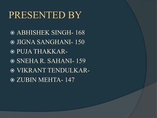 PRESENTED BY
 ABHISHEK SINGH- 168
 JIGNA SANGHANI- 150
 PUJA THAKKAR-
 SNEHA R. SAHANI- 159
 VIKRANT TENDULKAR-
 ZUBIN MEHTA- 147
 