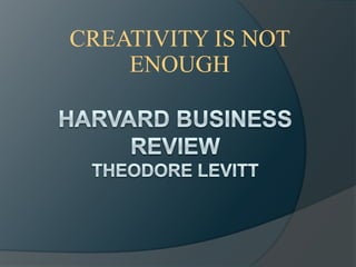 CREATIVITY IS NOT
    ENOUGH
 