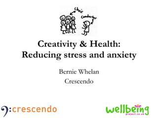 Creativity & Health: Reducing stress and anxiety Bernie Whelan Crescendo 