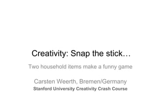 Creativity: Snap the stick…
Two household items make a funny game

  Carsten Weerth, Bremen/Germany
 Stanford University Creativity Crash Course
 