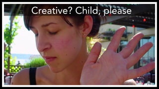 Creative? Child, please 
https://www.flickr.com/photos/mahalie/276780530/ 
 
