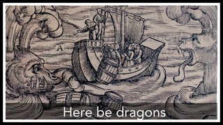 Here be dragons 
https://www.flickr.com/photos/pberry/153783546 
 