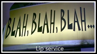 Lip service 
https://www.flickr.com/photos/themaxsons/5306572767 
 