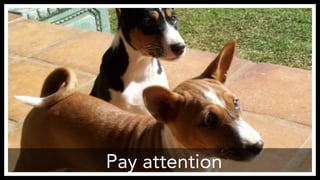 Pay attention 
http://www.flickr.com/photos/copperfeesh/147493122/ 
 